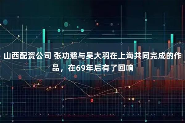 山西配资公司 张功慤与吴大羽在上海共同完成的作品，在69年后有了回响