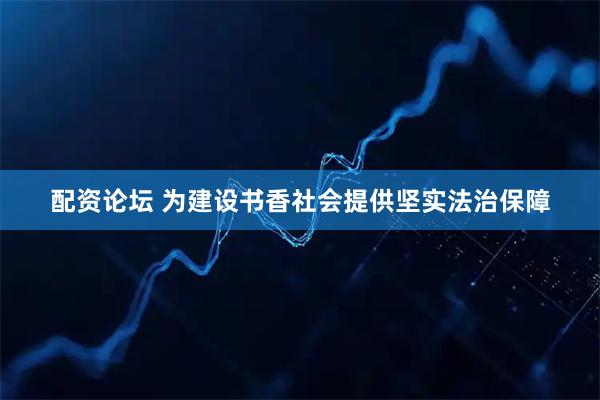 配资论坛 为建设书香社会提供坚实法治保障