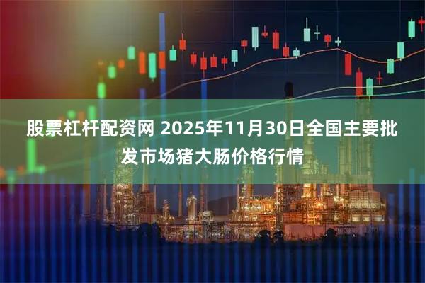 股票杠杆配资网 2025年11月30日全国主要批发市场猪大肠价格行情