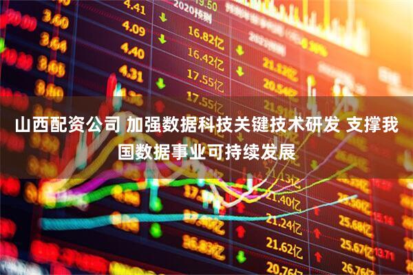 山西配资公司 加强数据科技关键技术研发 支撑我国数据事业可持续发展