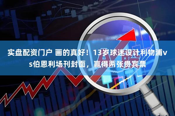 实盘配资门户 画的真好！13岁球迷设计利物浦vs伯恩利场刊封面，赢得两张贵宾票