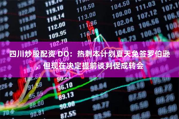 四川炒股配资 DO：热刺本计划夏天免签罗伯逊，但现在决定提前谈判促成转会
