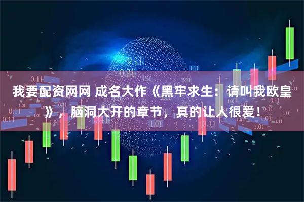 我要配资网网 成名大作《黑牢求生：请叫我欧皇》，脑洞大开的章节，真的让人很爱！
