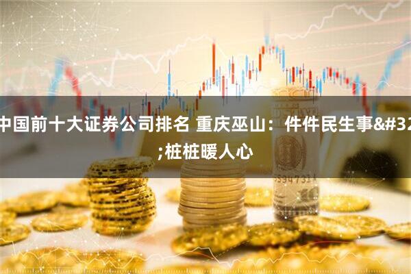 中国前十大证券公司排名 重庆巫山：件件民生事 桩桩暖人心