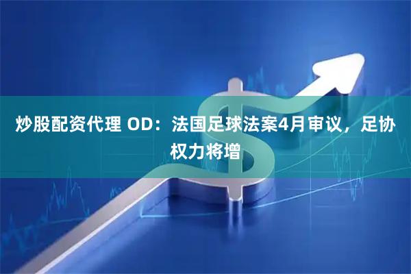 炒股配资代理 OD：法国足球法案4月审议，足协权力将增