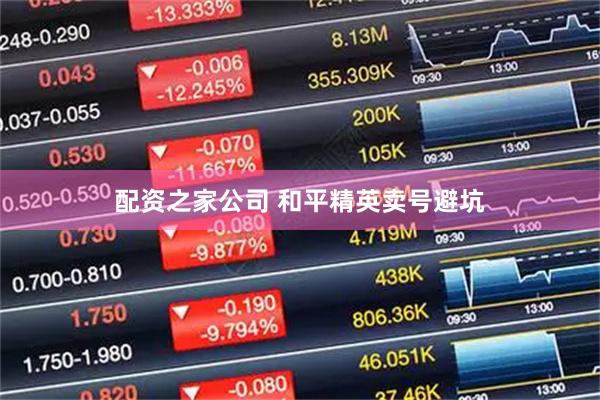 配资之家公司 和平精英卖号避坑
