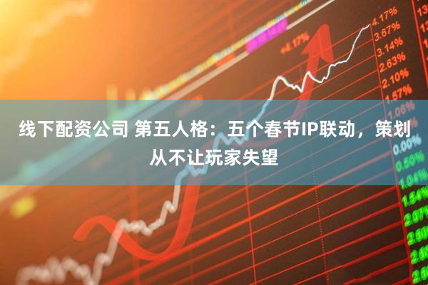 线下配资公司 第五人格：五个春节IP联动，策划从不让玩家失望