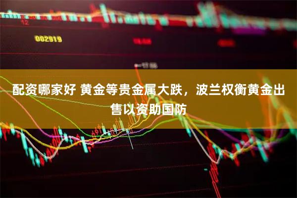 配资哪家好 黄金等贵金属大跌，波兰权衡黄金出售以资助国防