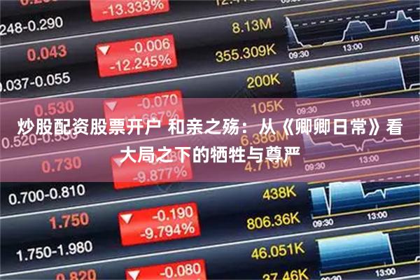 炒股配资股票开户 和亲之殇：从《卿卿日常》看大局之下的牺牲与尊严