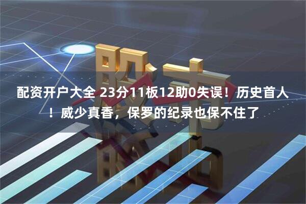 配资开户大全 23分11板12助0失误！历史首人！威少真香，保罗的纪录也保不住了