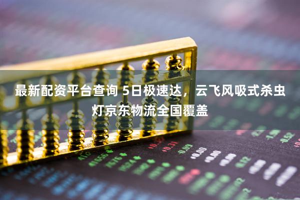 最新配资平台查询 5日极速达，云飞风吸式杀虫灯京东物流全国覆盖